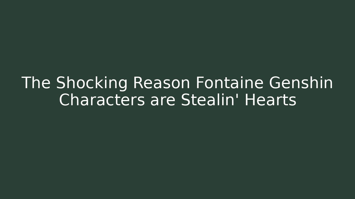 The Shocking Reason Fontaine Genshin Characters are Stealin' Hearts