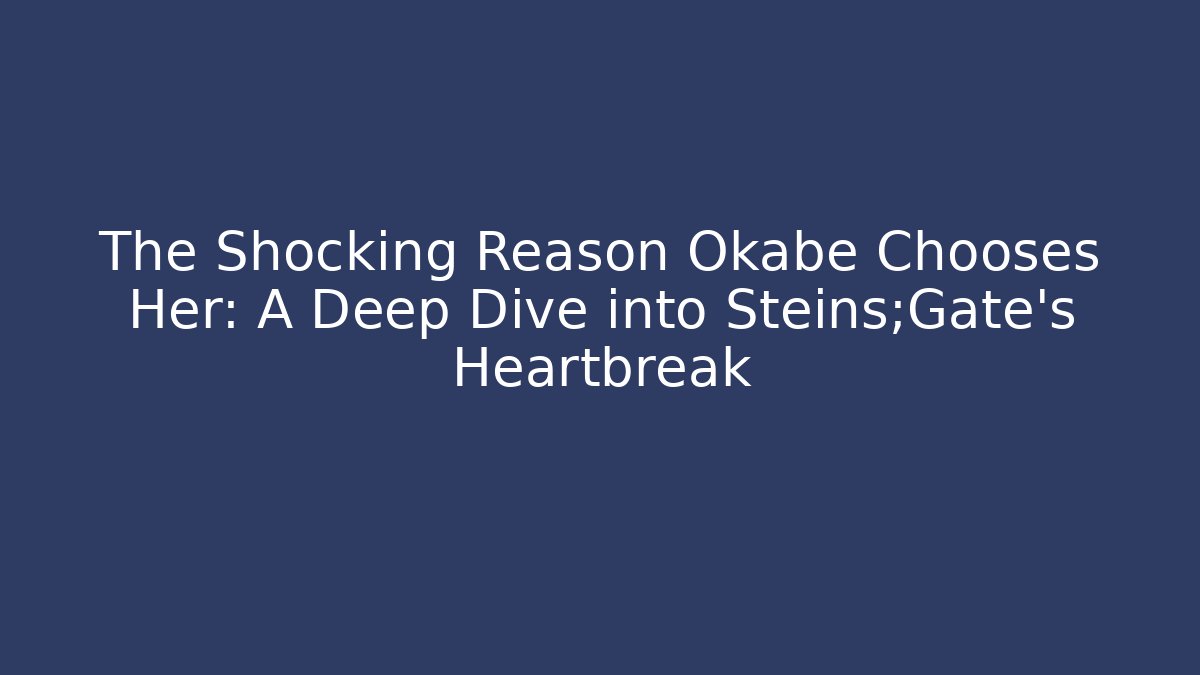 The Shocking Reason Okabe Chooses Her: A Deep Dive into Steins;Gate's Heartbreak