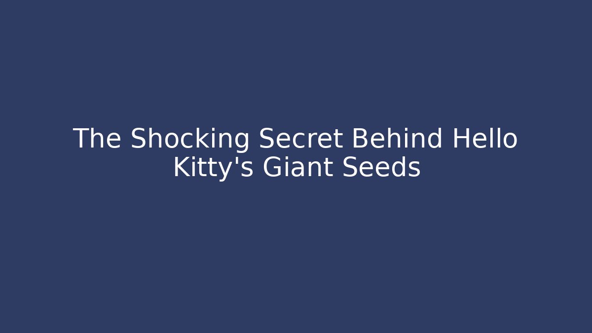 The Shocking Secret Behind Hello Kitty's Giant Seeds
