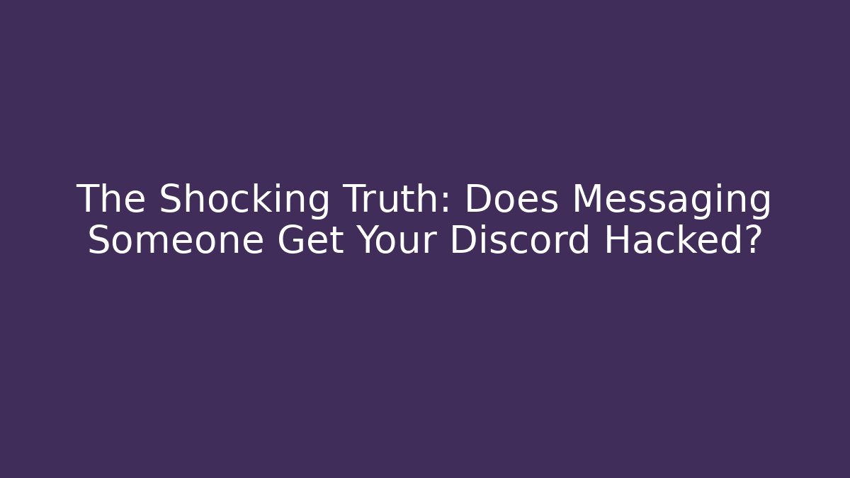 The Shocking Truth: Does Messaging Someone Get Your Discord Hacked?
