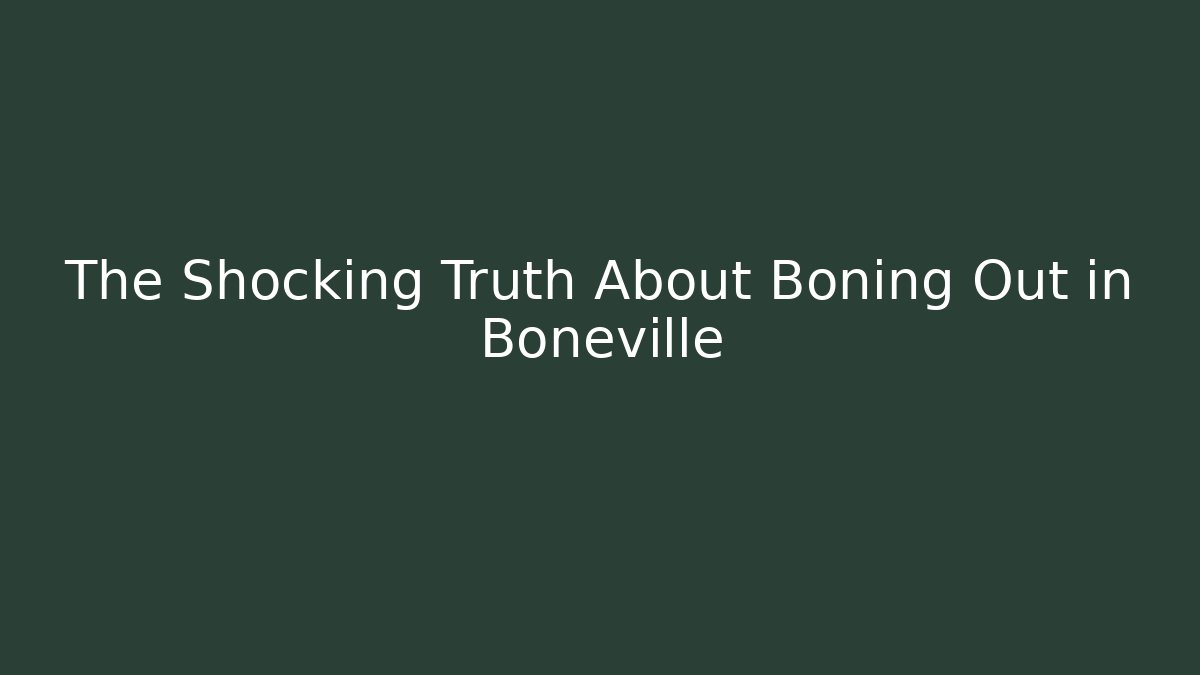 The Shocking Truth About Boning Out in Boneville