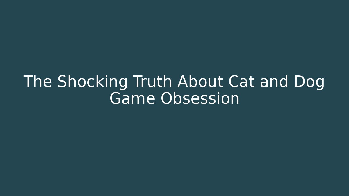 The Shocking Truth About Cat and Dog Game Obsession