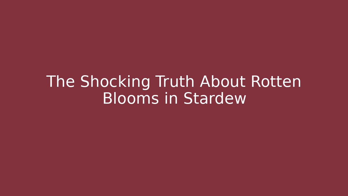 The Shocking Truth About Rotten Blooms in Stardew