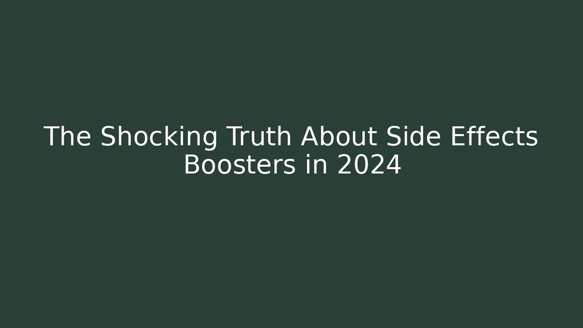 The Shocking Truth About Side Effects Boosters in 2024