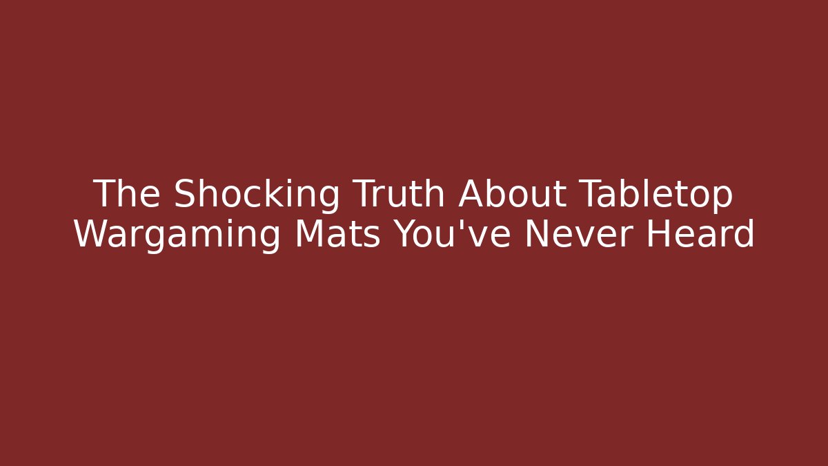 The Shocking Truth About Tabletop Wargaming Mats You've Never Heard