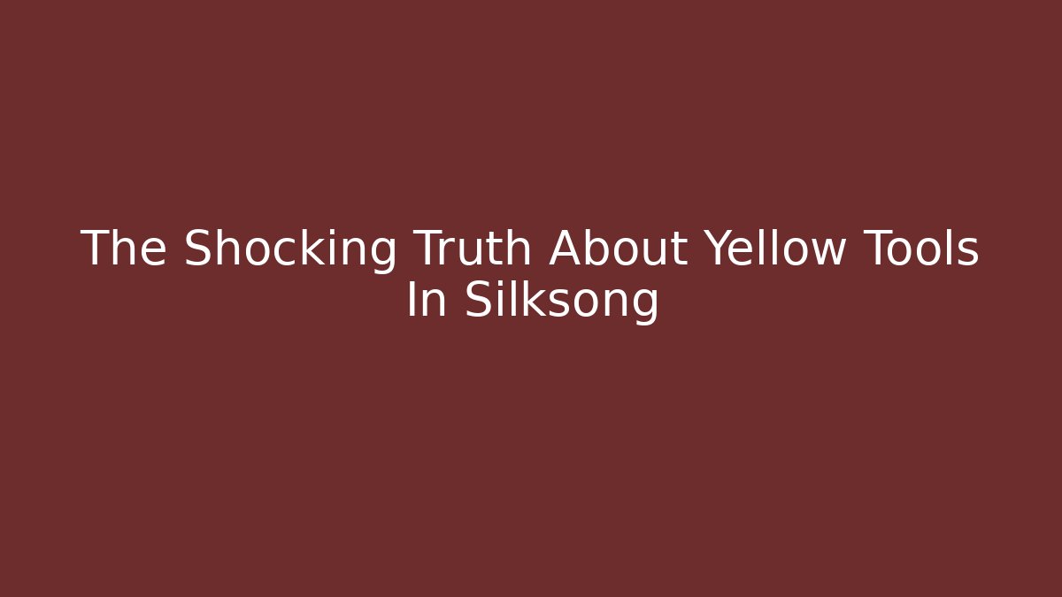 The Shocking Truth About Yellow Tools In Silksong