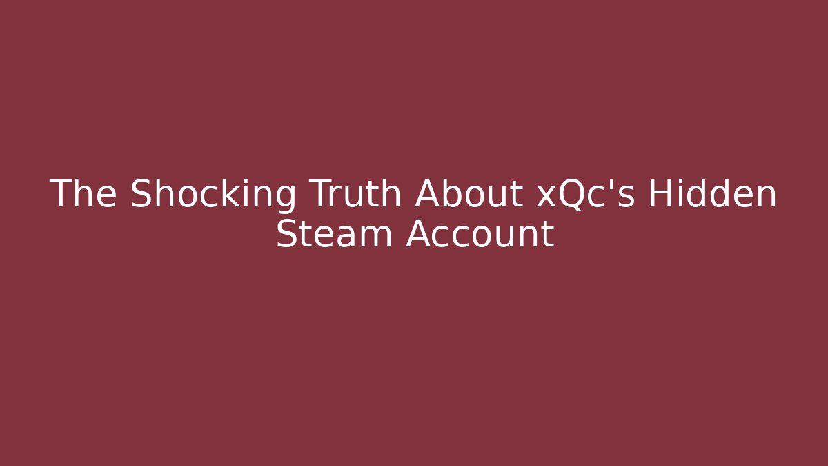 The Shocking Truth About xQc's Hidden Steam Account