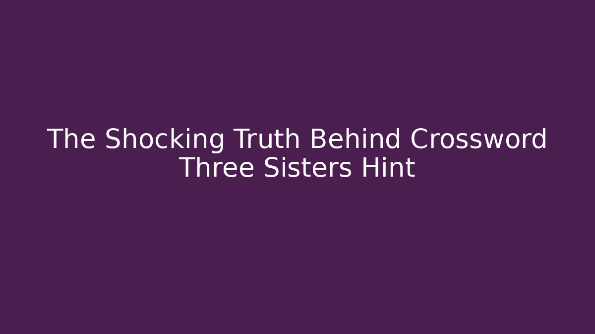 The Shocking Truth Behind Crossword Three Sisters Hint
