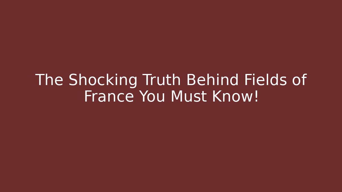 The Shocking Truth Behind Fields of France You Must Know!