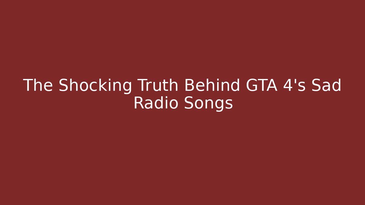 The Shocking Truth Behind GTA 4's Sad Radio Songs