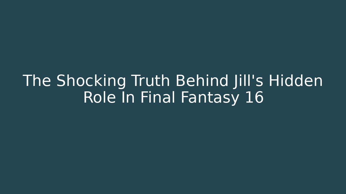 The Shocking Truth Behind Jill's Hidden Role In Final Fantasy 16