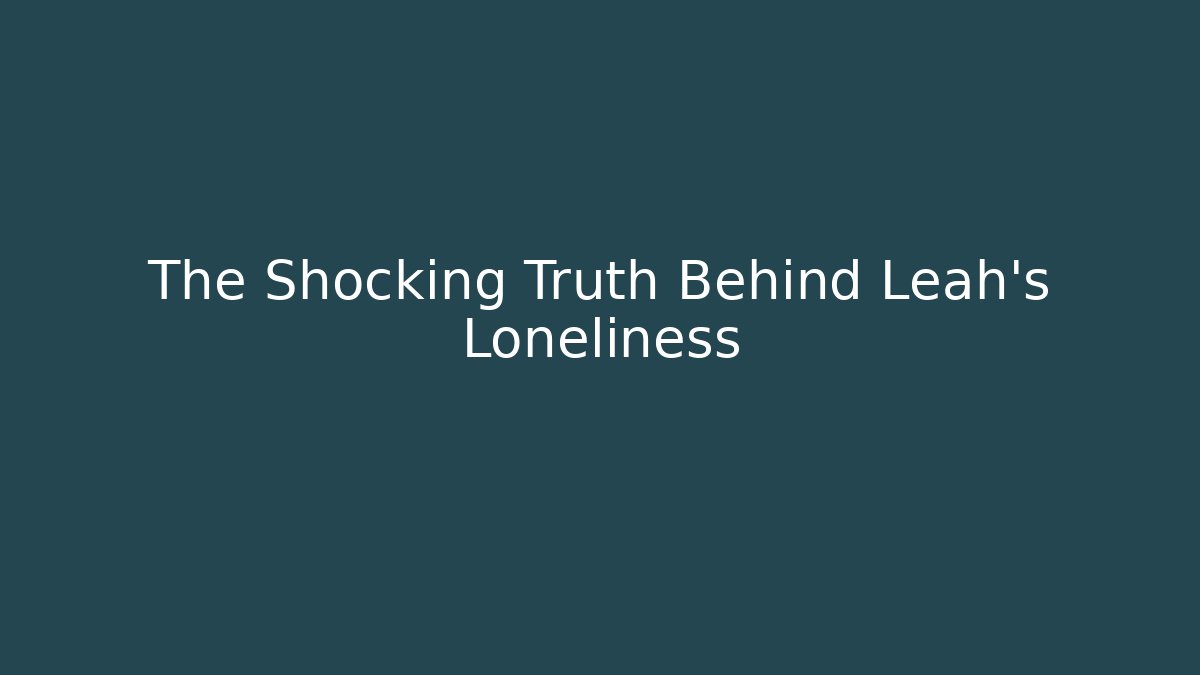 The Shocking Truth Behind Leah's Loneliness