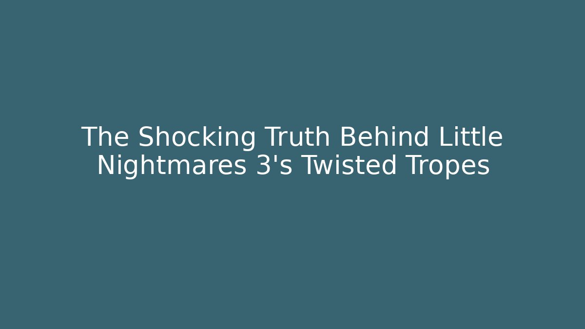 The Shocking Truth Behind Little Nightmares 3's Twisted Tropes