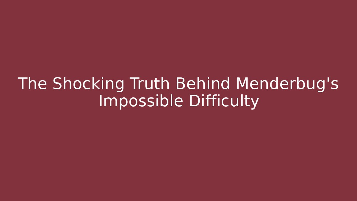 The Shocking Truth Behind Menderbug's Impossible Difficulty