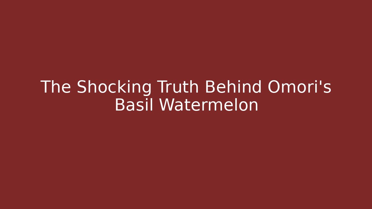 The Shocking Truth Behind Omori's Basil Watermelon
