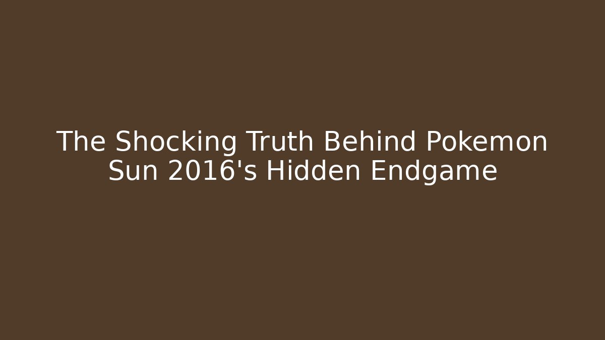 The Shocking Truth Behind Pokémon Sun 2016's Hidden Endgame