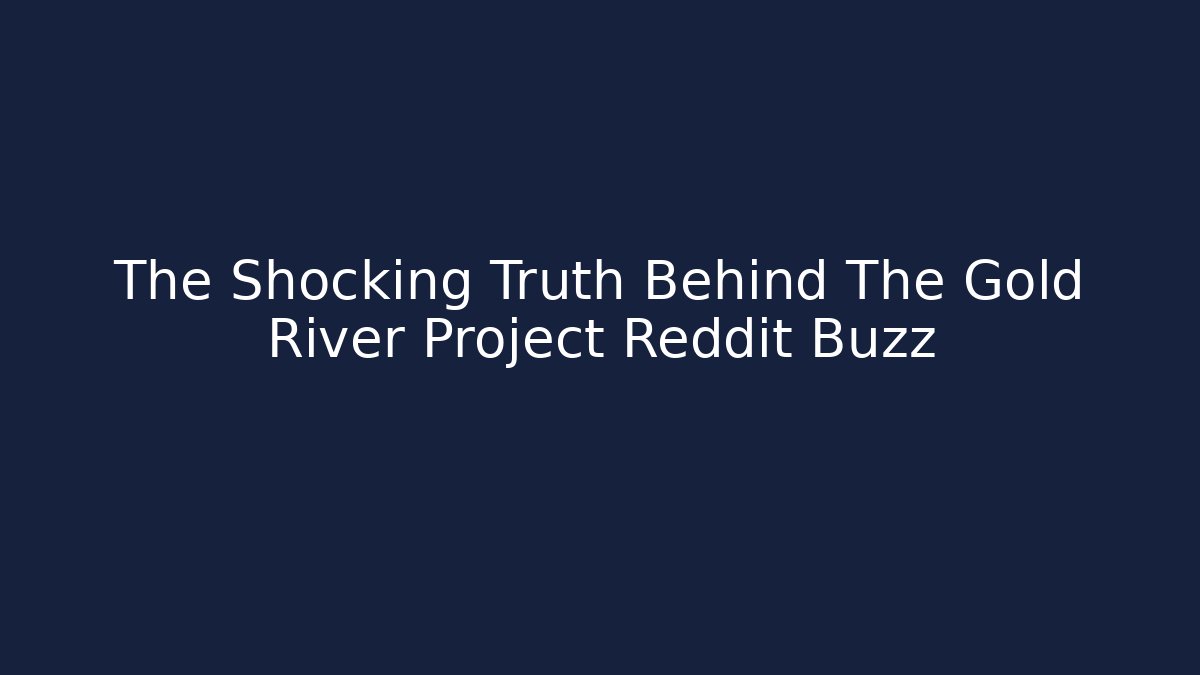 The Shocking Truth Behind The Gold River Project Reddit Buzz