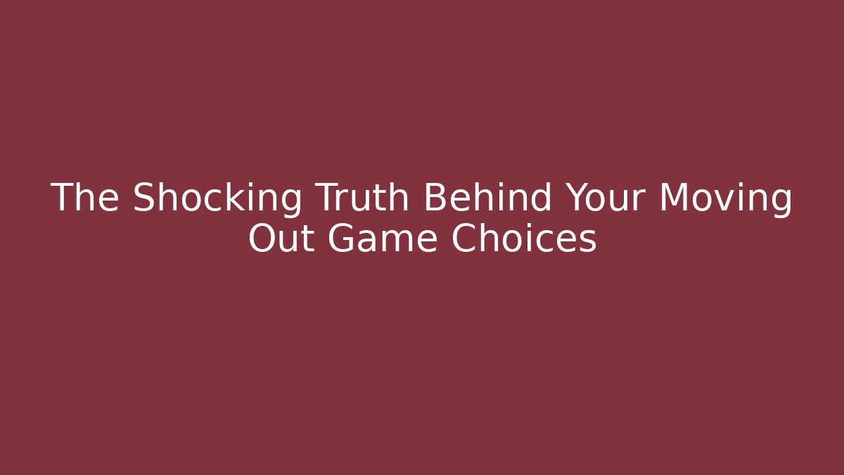 The Shocking Truth Behind Your Moving Out Game Choices