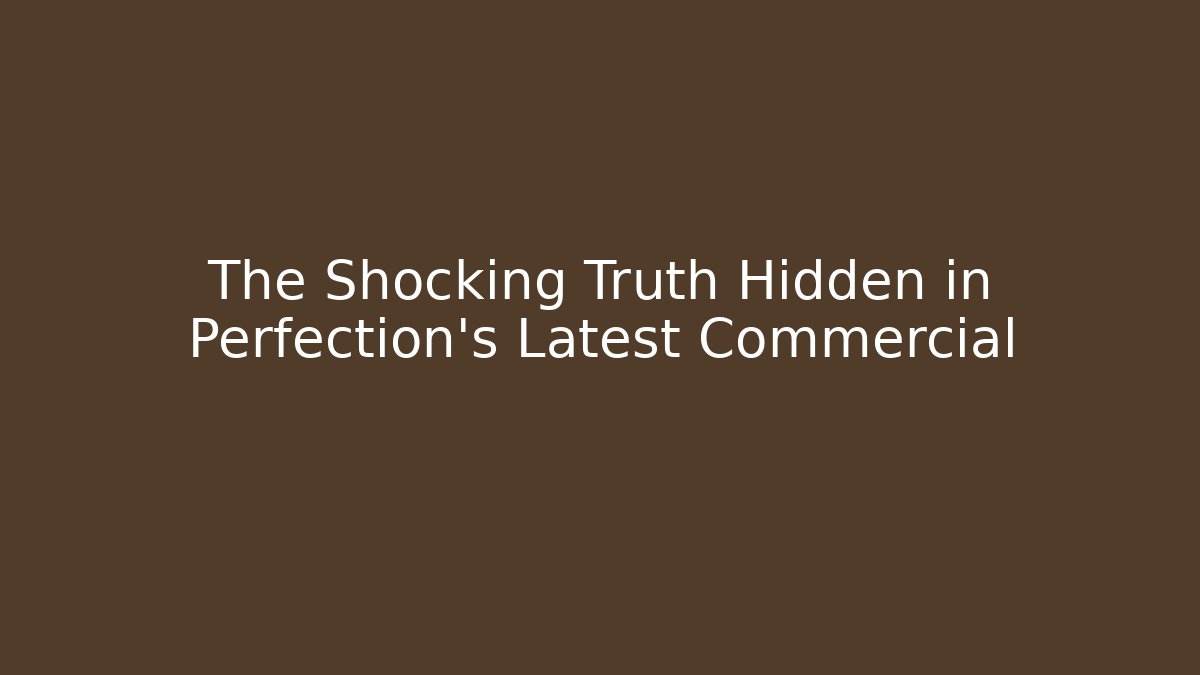 The Shocking Truth Hidden in Perfection's Latest Commercial