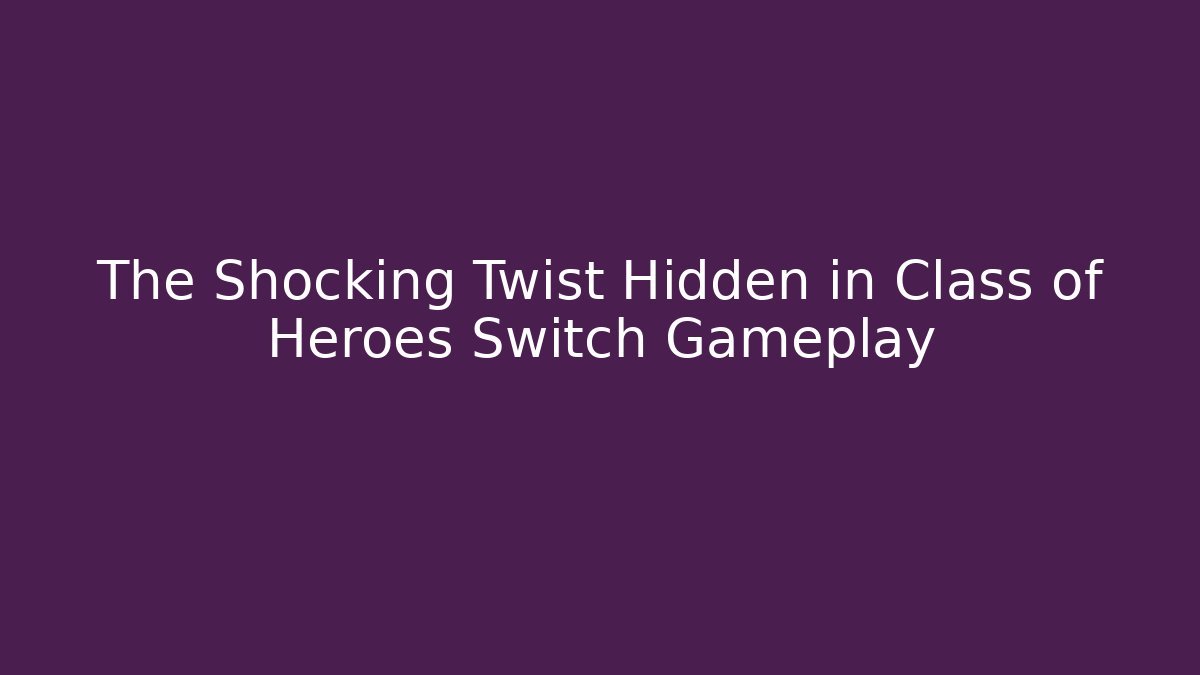The Shocking Twist Hidden in Class of Heroes Switch Gameplay
