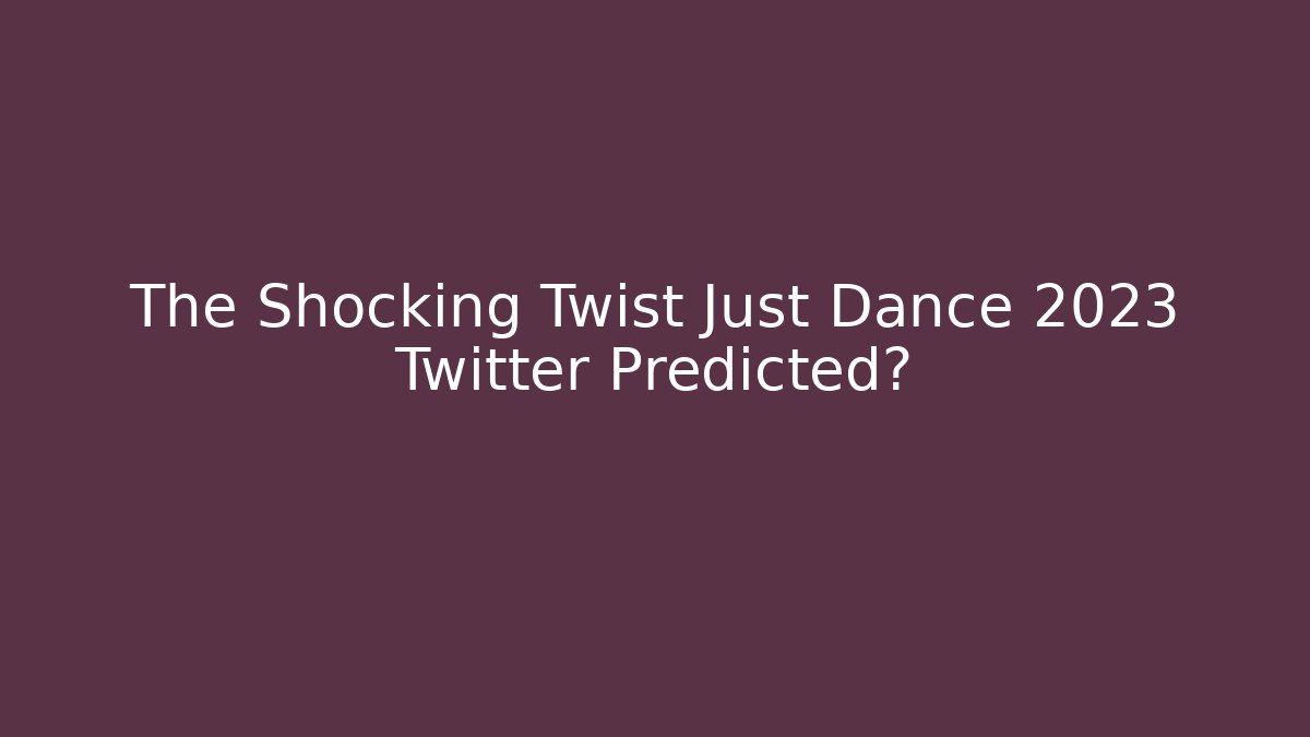 The Shocking Twist Just Dance 2023 Twitter Predicted?