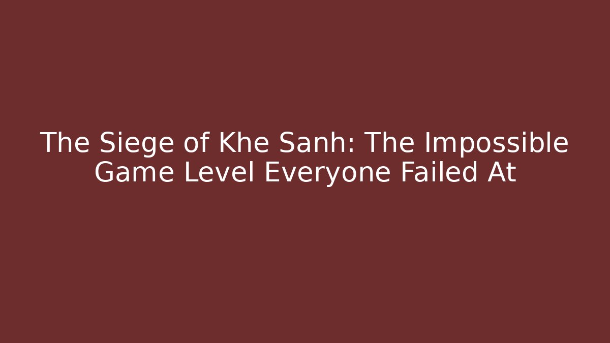 The Siege of Khe Sanh: The Impossible Game Level Everyone Failed At