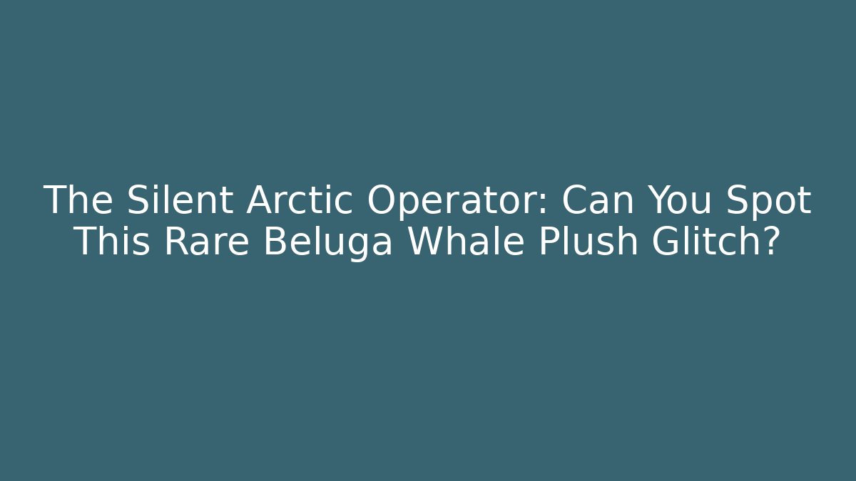 The Silent Arctic Operator: Can You Spot This Rare Beluga Whale Plush Glitch?