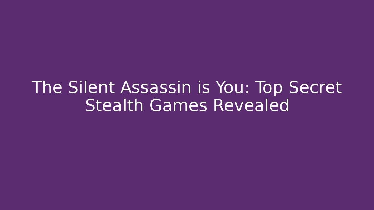 The Silent Assassin is You: Top Secret Stealth Games Revealed