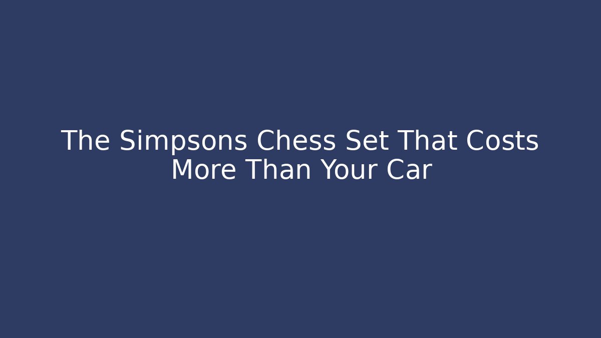 The Simpsons Chess Set That Costs More Than Your Car