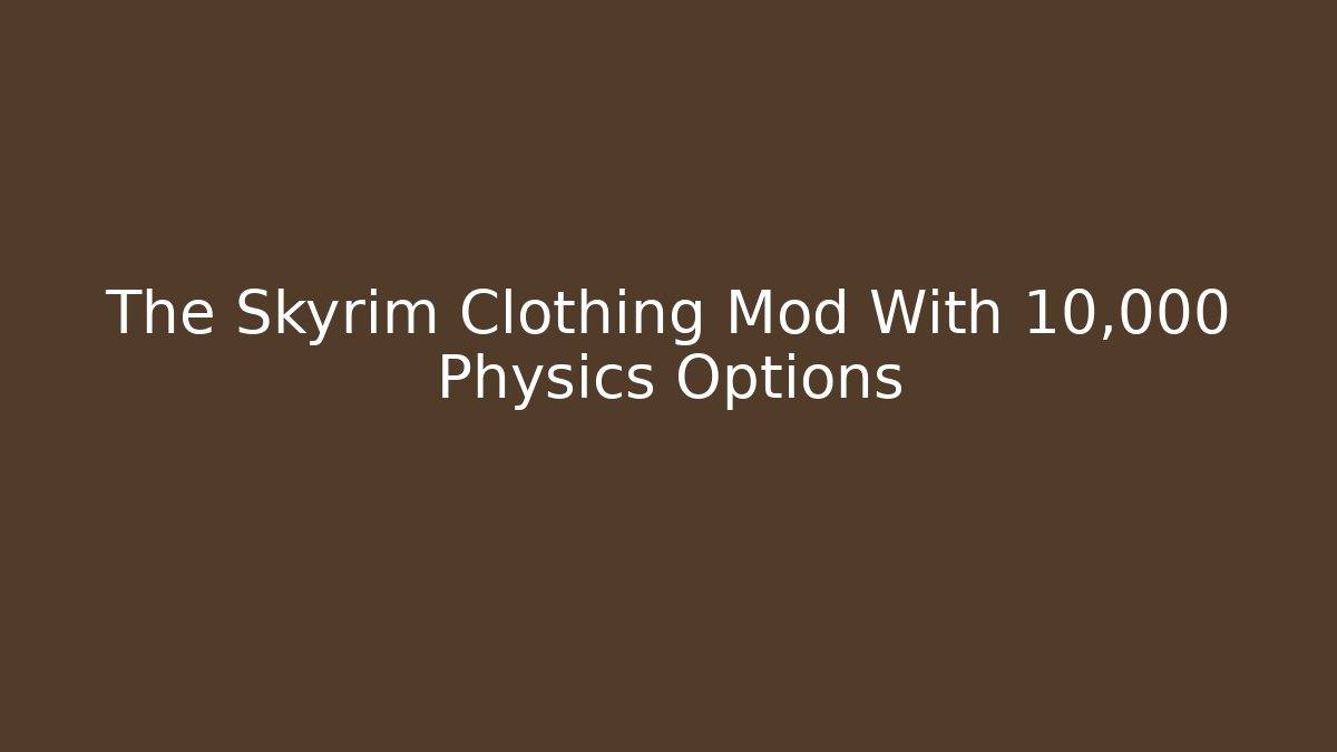 The Skyrim Clothing Mod With 10,000+ Physics Options