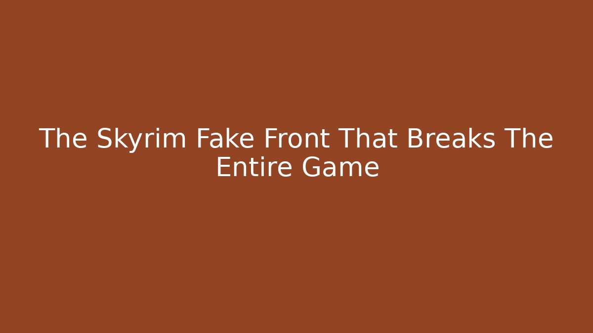 The Skyrim Fake Front That Breaks The Entire Game