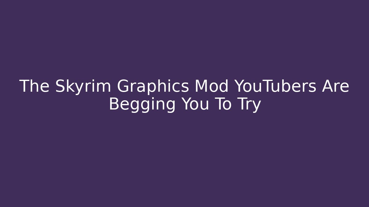 The Skyrim Graphics Mod YouTubers Are Begging You To Try