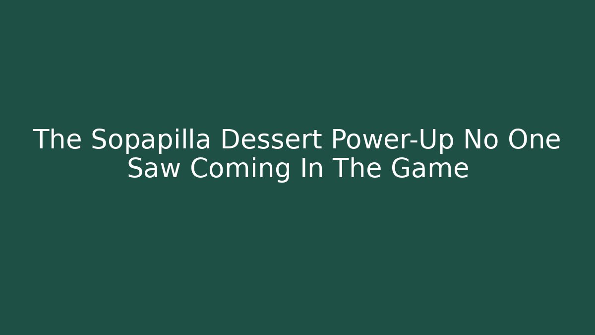 The Sopapilla Dessert Power-Up No One Saw Coming In The Game