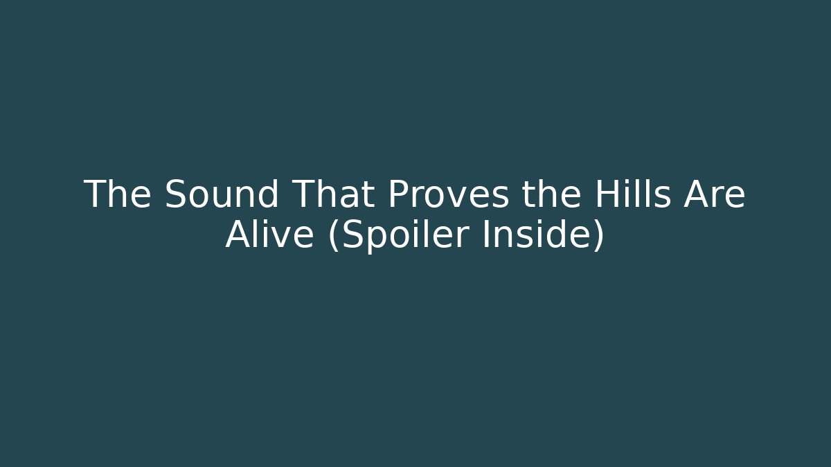The Sound That Proves the Hills Are Alive (Spoiler Inside)