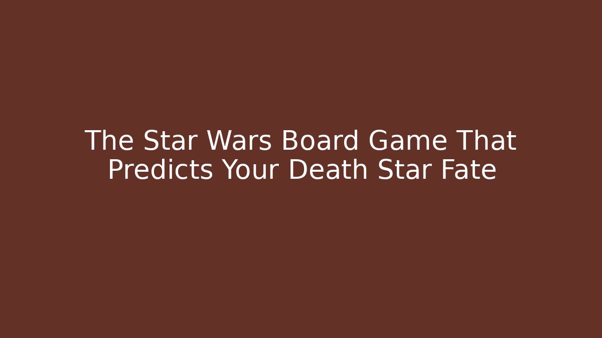 The Star Wars Board Game That Predicts Your Death Star Fate