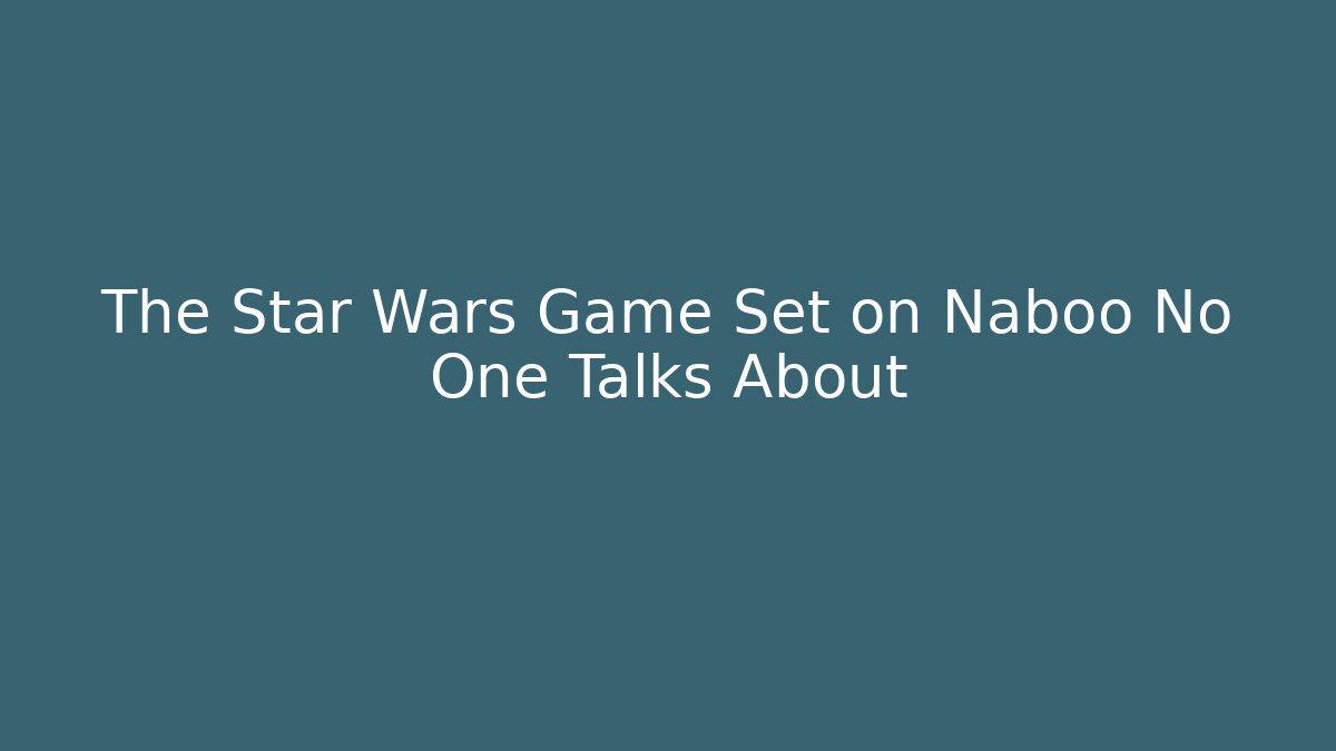 The Star Wars Game Set on Naboo No One Talks About