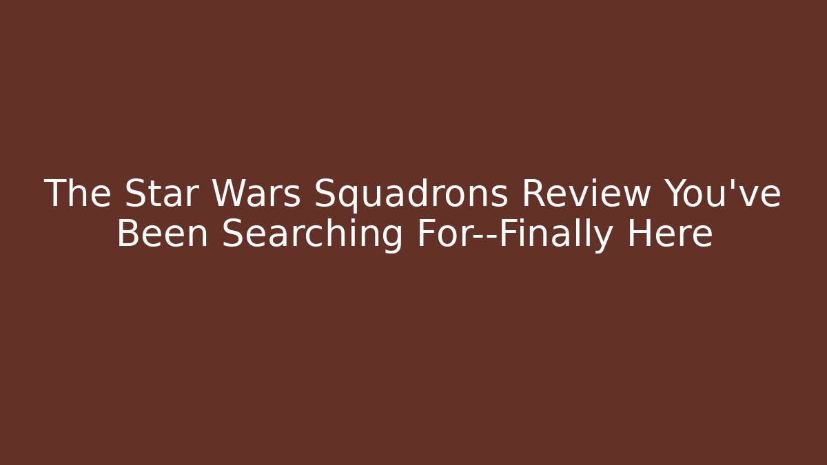 The Star Wars Squadrons Review You’ve Been Searching For—Finally Here