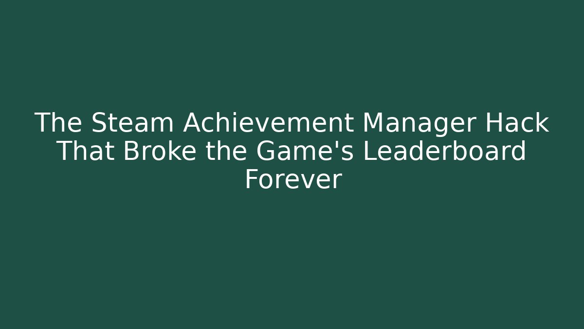 The Steam Achievement Manager Hack That Broke the Game's Leaderboard Forever