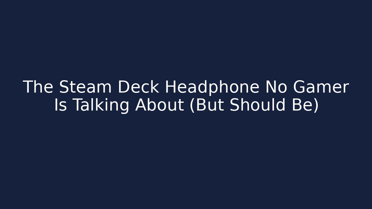 The Steam Deck Headphone No Gamer Is Talking About (But Should Be)