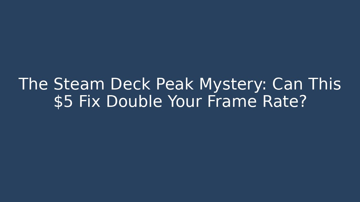 The Steam Deck Peak Mystery: Can This $5 Fix Double Your Frame Rate?