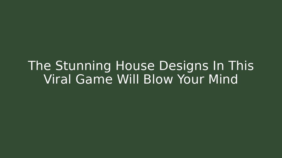 The Stunning House Designs In This Viral Game Will Blow Your Mind