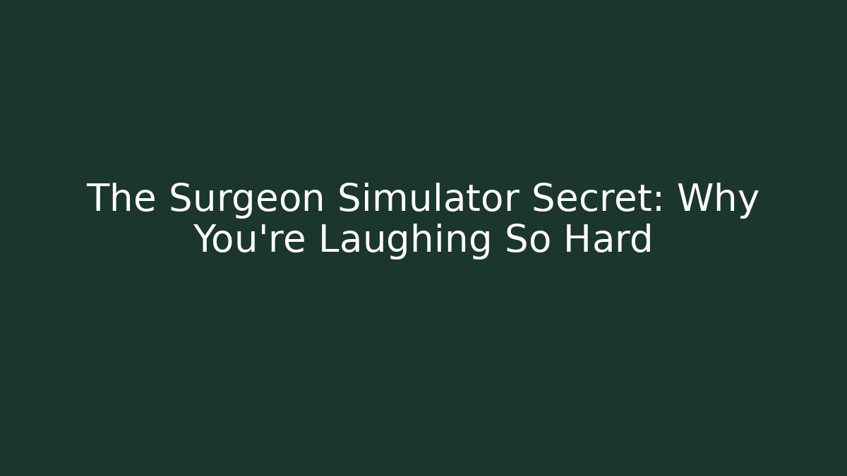 The Surgeon Simulator Secret: Why You're Laughing So Hard
