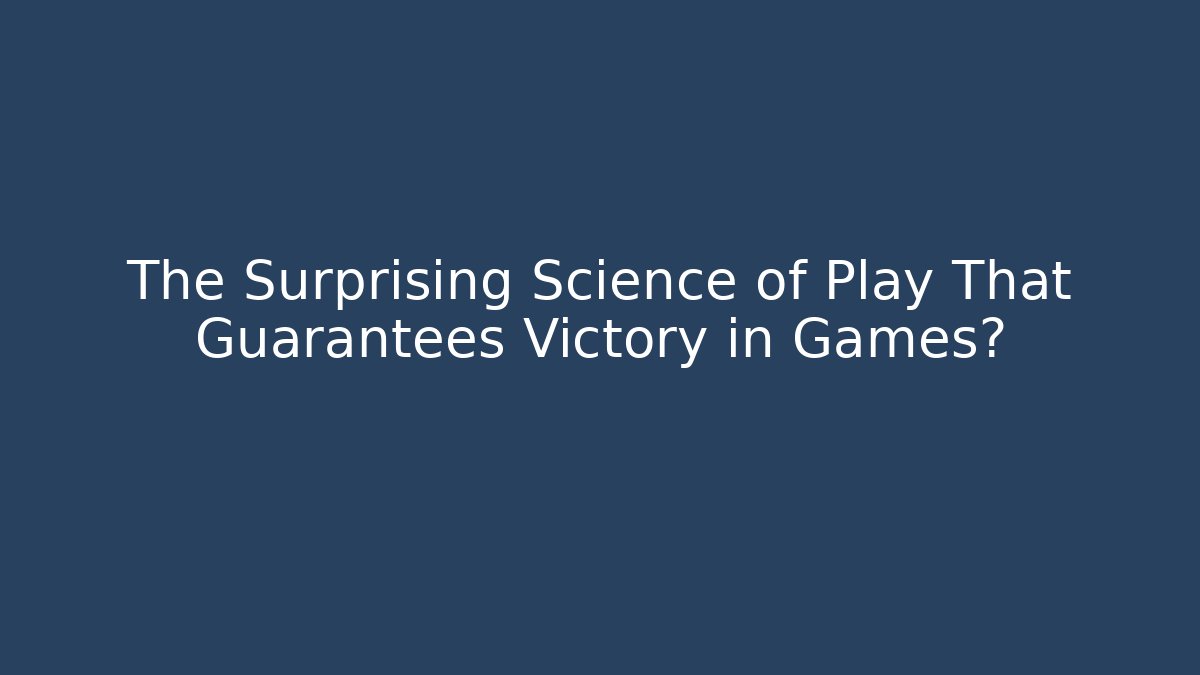 The Surprising Science of Play That Guarantees Victory in Games?