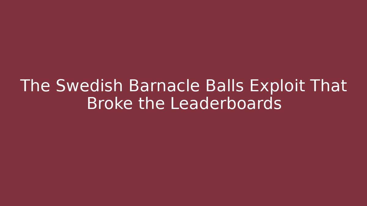The Swedish Barnacle Balls Exploit That Broke the Leaderboards