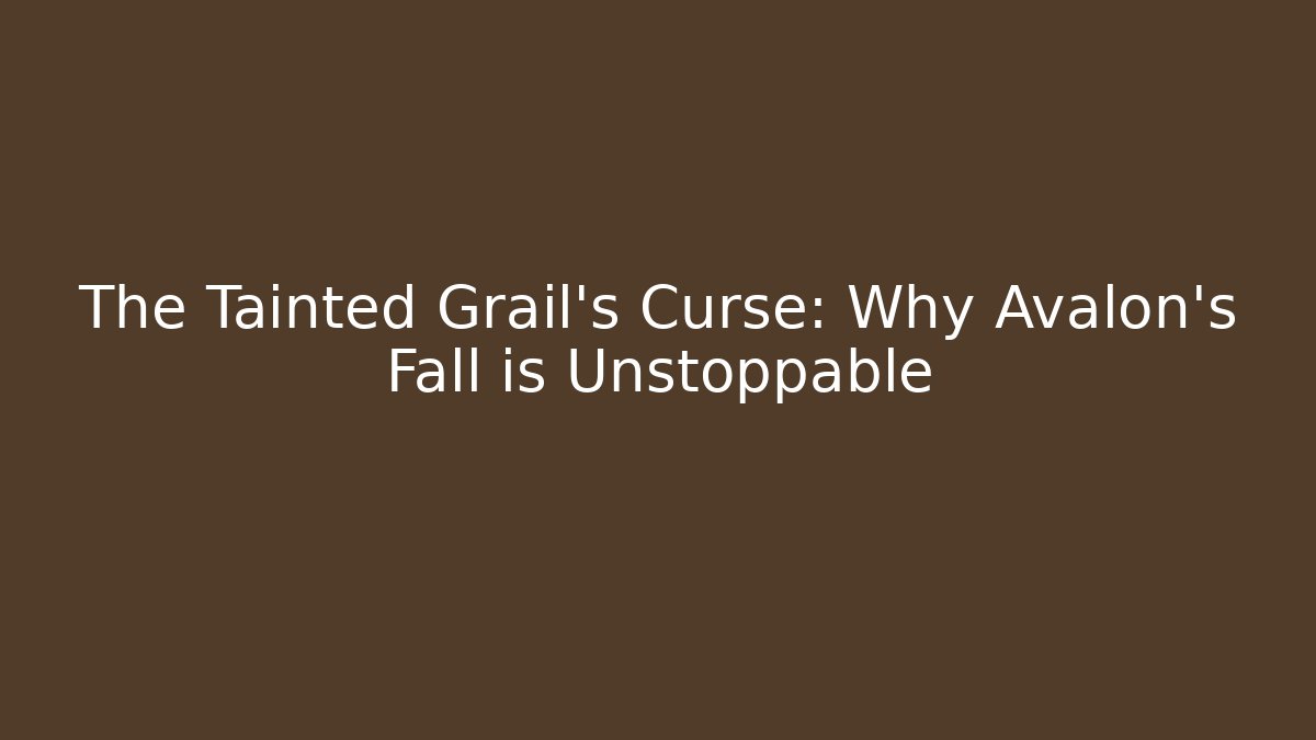 The Tainted Grail's Curse: Why Avalon's Fall is Unstoppable