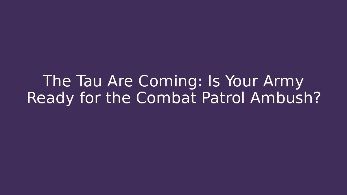 The Tau Are Coming: Is Your Army Ready for the Combat Patrol Ambush?