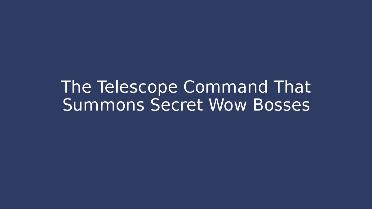 The Telescope Command That Summons Secret Wow Bosses