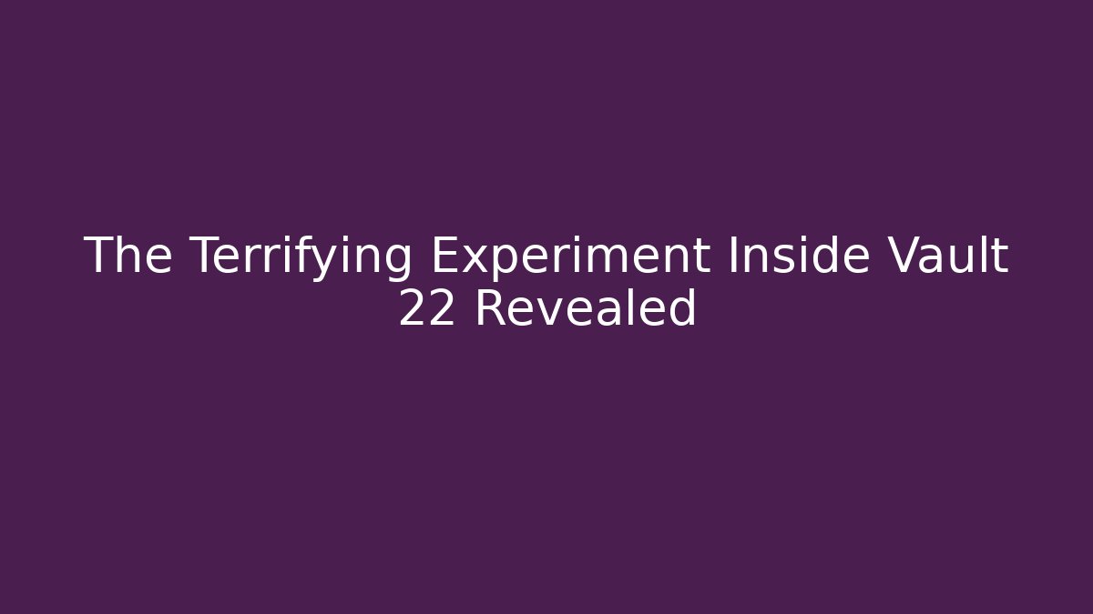 The Terrifying Experiment Inside Vault 22 Revealed