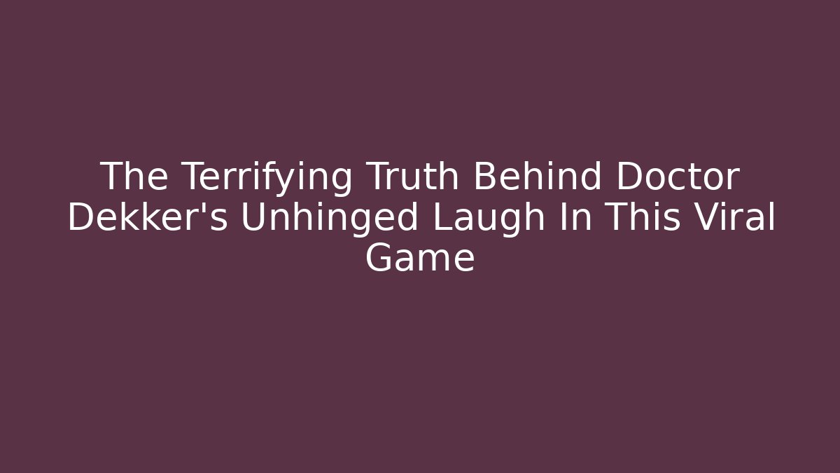 The Terrifying Truth Behind Doctor Dekker's Unhinged Laugh In This Viral Game