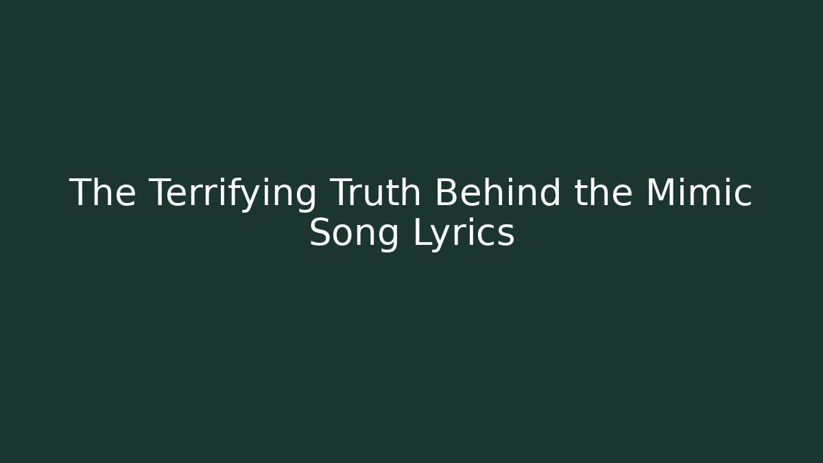 The Terrifying Truth Behind the Mimic Song Lyrics